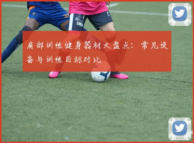 肩部训练健身器材大盘点：常见设备与训练目标对比