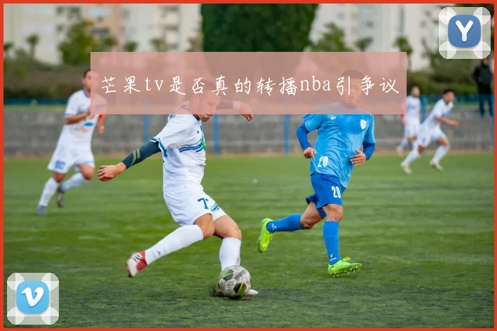 芒果tv是否真的转播nba引争议