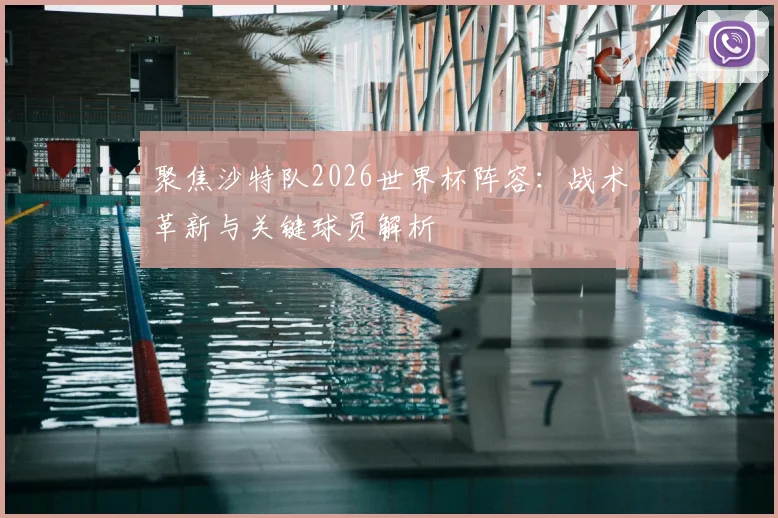 聚焦沙特队2026世界杯阵容：战术革新与关键球员解析