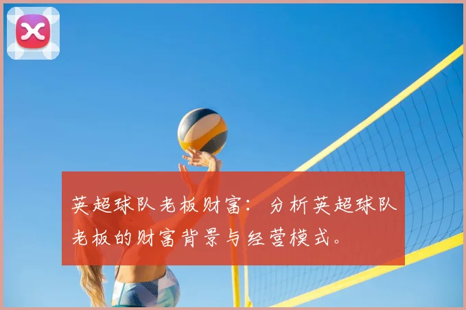 英超球队老板财富:分析英超球队老板的财富背景与经营模式。