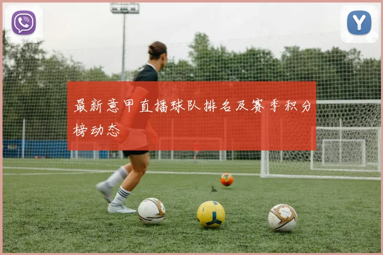 最新意甲直播球队排名及赛季积分榜动态