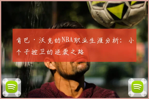 肯巴·沃克的NBA职业生涯分析:小个子控卫的逆袭之路