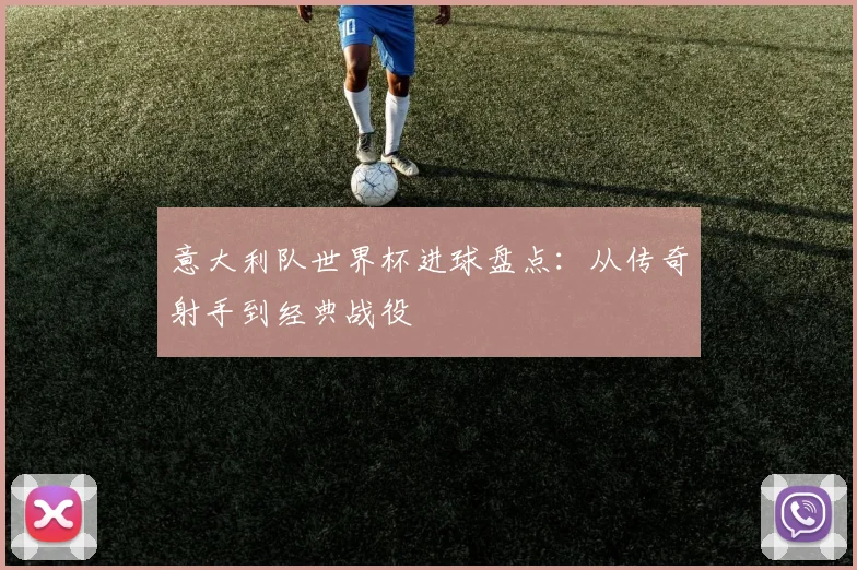 意大利队世界杯进球盘点：从传奇射手到经典战役